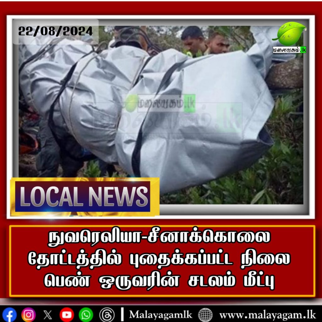 நுவரெலியா-சீனாக்கொலை தோட்டத்தில் புதைக்கப்பட்ட நிலை பெண் ஒருவரின் சடலம் மீட்பு